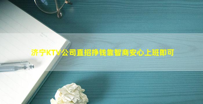 济宁KTV公司直招挣钱靠智商安心上班即可