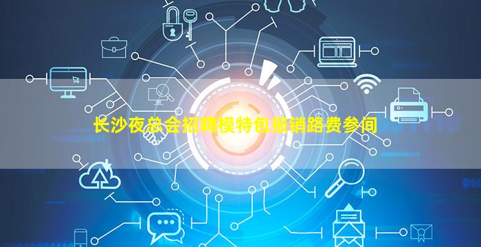 长沙夜总会招聘模特包报销路费参间
